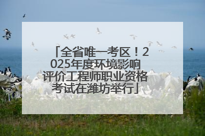 全省唯一考区！2025年度环境影响评价工程师职业资格考试在潍坊举行