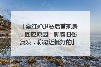 全红婵退赛后首现身，回应原因：脚腕旧伤复发，称最近挺好的