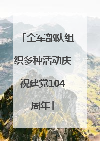 全军部队组织多种活动庆祝建党104周年