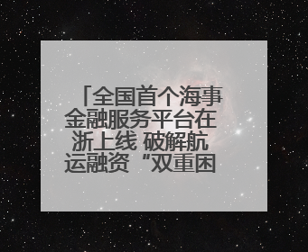全国首个海事金融服务平台在浙上线 破解航运融资“双重困境”