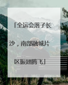 全运会落子长沙，南部融城片区振翅腾飞