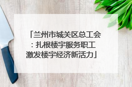 兰州市城关区总工会：扎根楼宇服务职工 激发楼宇经济新活力