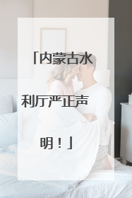 内蒙古水利厅严正声明！