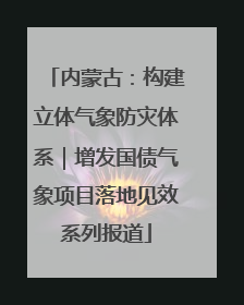 内蒙古：构建立体气象防灾体系｜增发国债气象项目落地见效系列报道