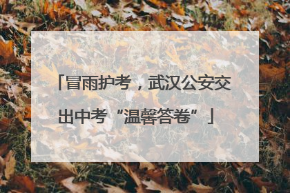 冒雨护考，武汉公安交出中考“温馨答卷”