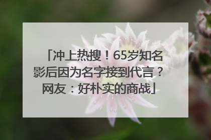 冲上热搜！65岁知名影后因为名字接到代言？网友：好朴实的商战