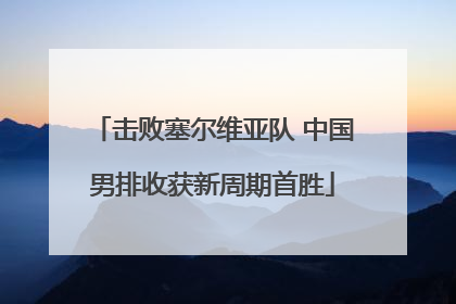 击败塞尔维亚队 中国男排收获新周期首胜