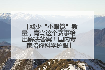 减少“小眼镜”数量，青岛这个赛事给出解决答案！国内专家陪你科学护眼