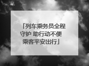 列车乘务员全程守护 助行动不便乘客平安出行