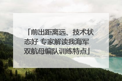 前出距离远、技术状态好 专家解读我海军双航母编队训练特点