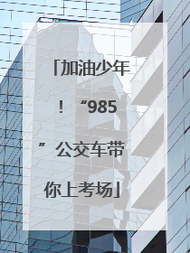 加油少年！“985”公交车带你上考场