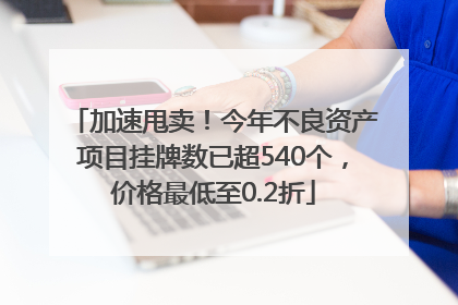 加速甩卖！今年不良资产项目挂牌数已超540个，价格最低至0.2折