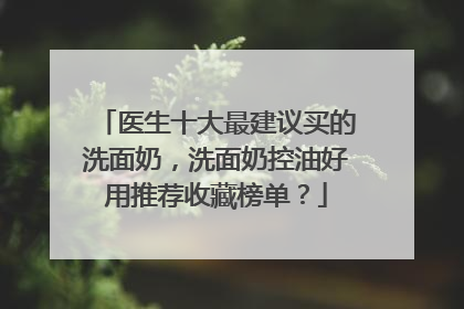 医生十大最建议买的洗面奶，洗面奶控油好用推荐收藏榜单？