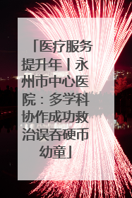 医疗服务提升年丨永州市中心医院：多学科协作成功救治误吞硬币幼童