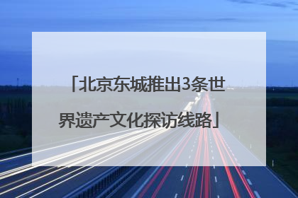 北京东城推出3条世界遗产文化探访线路