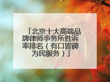 北京十大高端品牌律师事务所胜诉率排名(有口皆碑为民服务)