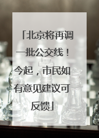 北京将再调一批公交线！今起，市民如有意见建议可反馈