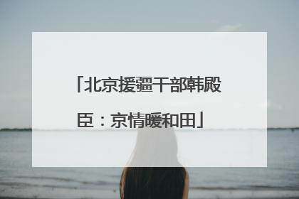 北京援疆干部韩殿臣：京情暖和田