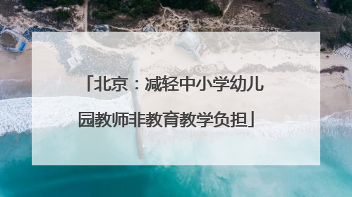 北京：减轻中小学幼儿园教师非教育教学负担