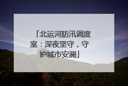 北运河防汛调度室：深夜坚守，守护城市安澜