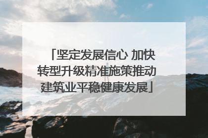 坚定发展信心 加快转型升级精准施策推动建筑业平稳健康发展