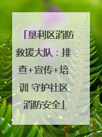 垦利区消防救援大队：排查+宣传+培训 守护社区消防安全
