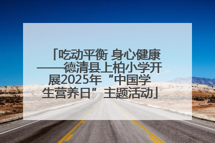 吃动平衡 身心健康——德清县上柏小学开展2025年“中国学生营养日”主题活动