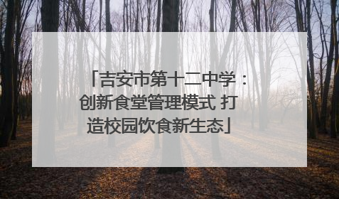 吉安市第十二中学：创新食堂管理模式 打造校园饮食新生态