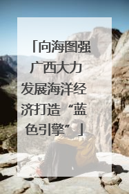 向海图强 广西大力发展海洋经济打造“蓝色引擎”