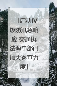 启动IV级防汛急响应 交通执法海事部门加大巡查力度