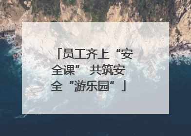 员工齐上“安全课” 共筑安全“游乐园”