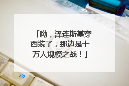 呦，泽连斯基穿西装了，那边是十万人规模之战！