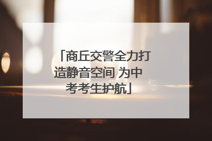 商丘交警全力打造静音空间 为中考考生护航