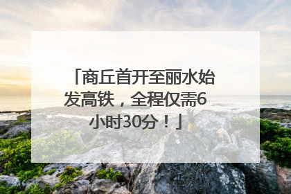 商丘首开至丽水始发高铁，全程仅需6小时30分！