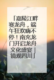 嘉陵江畔赛龙舟，端午狂欢嗨不停！南充龙门开启龙舟文化盛宴｜镜观四川