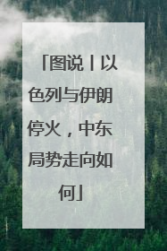 图说丨以色列与伊朗停火，中东局势走向如何