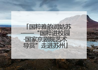 国粹雅韵润姑苏——“国粹进校园·国家京剧院艺术导赏”走进苏州