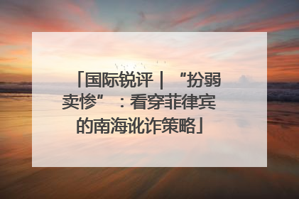 国际锐评｜“扮弱卖惨”：看穿菲律宾的南海讹诈策略