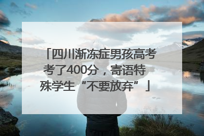 四川渐冻症男孩高考考了400分，寄语特殊学生“不要放弃”