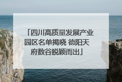 四川高质量发展产业园区名单揭晓 德阳天府数谷脱颖而出
