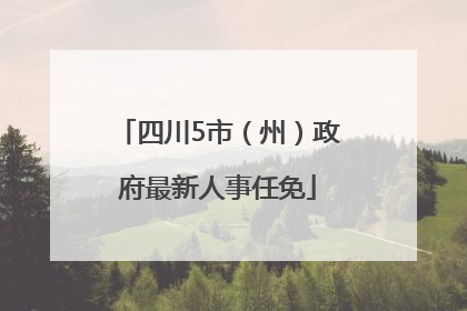 四川5市（州）政府最新人事任免