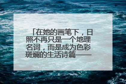 在她的画笔下，日照不再只是一个地理名词，而是成为色彩斑斓的生活诗篇——一位“90后”女孩对日照的深情告白