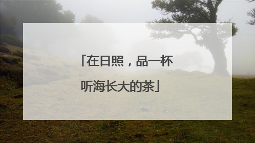 在日照，品一杯听海长大的茶