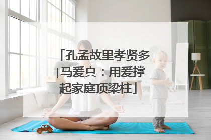 孔孟故里孝贤多∣马爱真：用爱撑起家庭顶梁柱