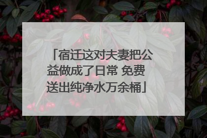 宿迁这对夫妻把公益做成了日常 免费送出纯净水万余桶