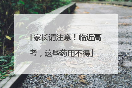 家长请注意！临近高考，这些药用不得