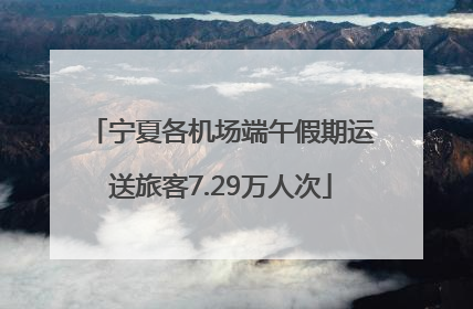 宁夏各机场端午假期运送旅客7.29万人次