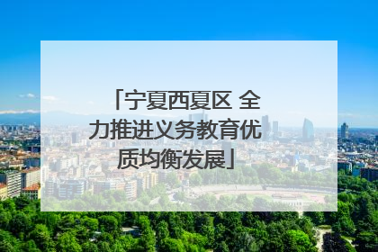 宁夏西夏区 全力推进义务教育优质均衡发展