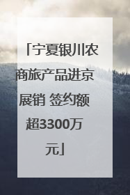 宁夏银川农商旅产品进京展销 签约额超3300万元