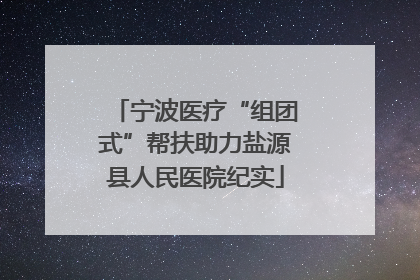 宁波医疗“组团式”帮扶助力盐源县人民医院纪实